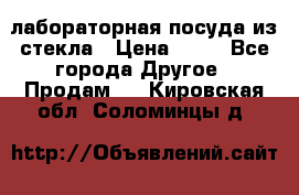 лабораторная посуда из стекла › Цена ­ 10 - Все города Другое » Продам   . Кировская обл.,Соломинцы д.